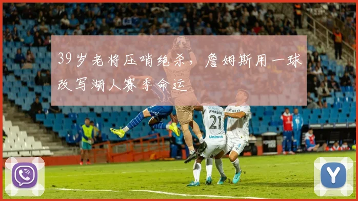 39岁老将压哨绝杀，詹姆斯用一球改写湖人赛季命运