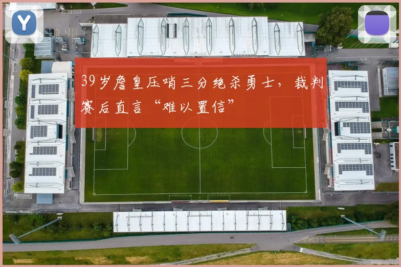 39岁詹皇压哨三分绝杀勇士，裁判赛后直言“难以置信”